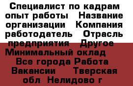 Специалист по кадрам-опыт работы › Название организации ­ Компания-работодатель › Отрасль предприятия ­ Другое › Минимальный оклад ­ 1 - Все города Работа » Вакансии   . Тверская обл.,Нелидово г.